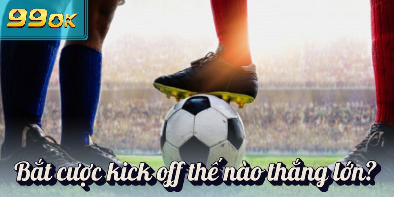 Bắt cược kick off thế nào thắng lớn?