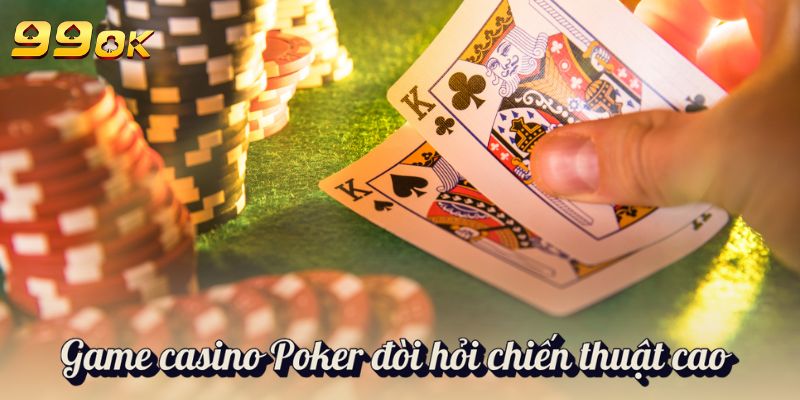 Game casino Poker đòi hỏi chiến thuật cao