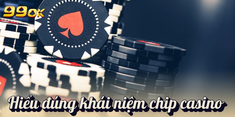 Hiểu đúng khái niệm chip casino