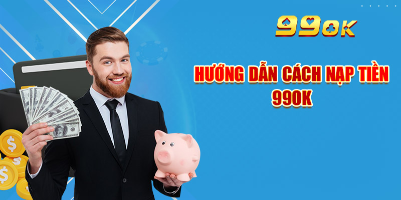 Hướng Dẫn Nạp/Rút 99OK An Toàn & Quy Định Mới Cần Tuân Thủ 2 Hướng dẫn cách nạp tiền 99OK