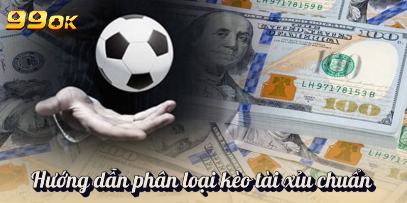 Kèo Tài Xỉu 99OK & Cách Bắt Kèo Cực Chuẩn Cho Tân Binh 2 Hướng dẫn phân loại kèo tài xỉu chuẩn