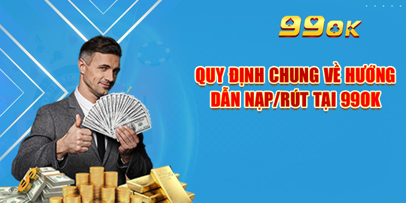 Hướng Dẫn Nạp/Rút 99OK An Toàn & Quy Định Mới Cần Tuân Thủ 1 Quy định chung về hướng dẫn nạp/rút tại 99OK