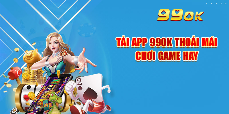 Link Tải App 99OK Mới & Hướng Dẫn Cài Đặt Chi Tiết 1 Tải app 99OK thoải mái chơi game hay