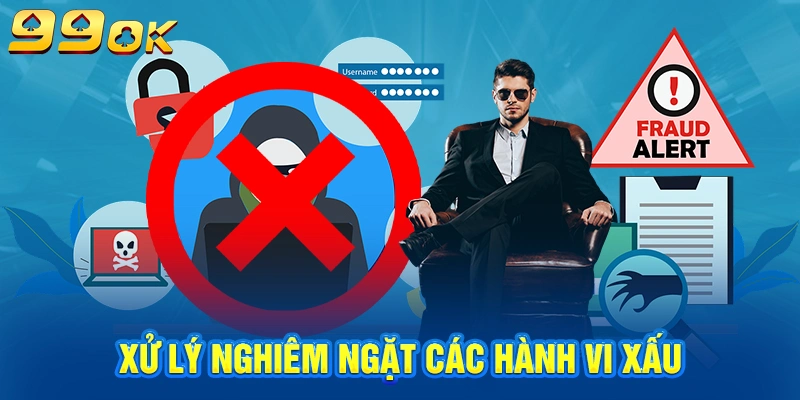 Xử lý nghiêm ngặt các hành vi xấu